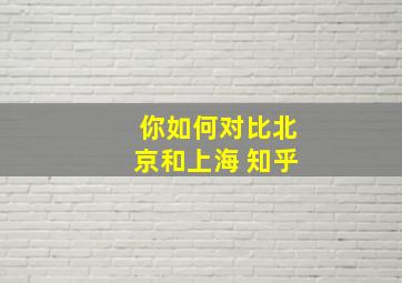 你如何对比北京和上海 知乎